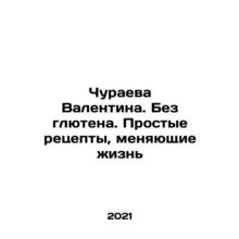 Valentina Churaeva. Gluten-free. Simple life-changing recipes In Russian /Chur