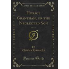Horace Grantham, or the Neglected Son, Vol. 1 of 3 (Classic Reprint)