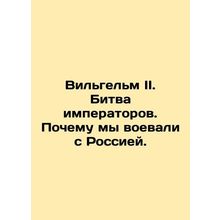 William II. The Battle of the Emperors: Why We Were at War with Russia. In Russ