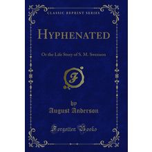 Hyphenated: Or the Life Story of S. M. Swenson (Classic Reprint)