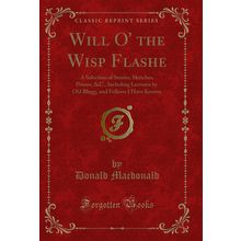 Will O' the Wisp Flashe: A Selection of Stories, Sketches, Poems, &C