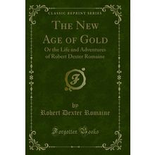 The New Age of Gold: Or the Life and Adventures of Robert Dexter Romaine