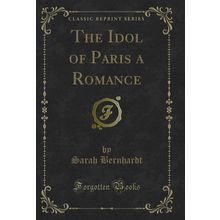 The Idol of Paris a Romance (Classic Reprint)