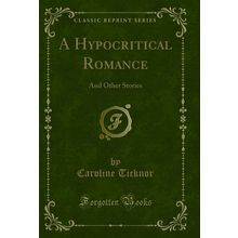 A Hypocritical Romance: And Other Stories (Classic Reprint)