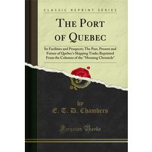 The Port of Quebec: Its Facilities and Prospects; The Past (Classic Reprint)