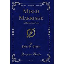 Mixed Marriage: A Play in Four Acts (Classic Reprint)