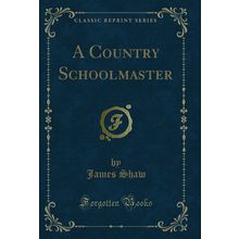 A Country Schoolmaster (Classic Reprint)