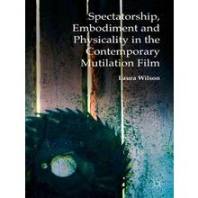 Spectatorship, Embodiment and Physicality in the Contemporary Mutilation Film