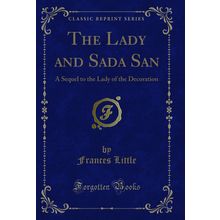 The Lady and Sada San: A Sequel to the Lady of the Decoration (Classic Reprint)