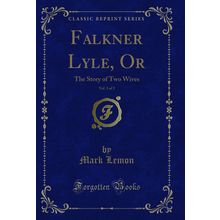 Falkner Lyle, Or, Vol. 3 of 3: The Story of Two Wives (Classic Reprint)