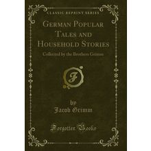 German Popular Tales and Household Stories: Collected by the Brothers Grimm