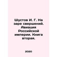 Shustov I. G. At the Dawn of Achievements. Aviation of the Russian Empire. Book