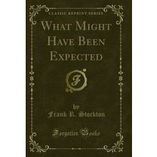 What Might Have Been Expected (Classic Reprint)