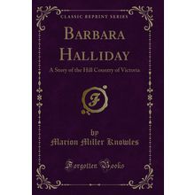 Barbara Halliday: A Story of the Hill Country of Victoria (Classic Reprint)