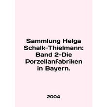 Sammlung Helga Schalk-Thielmann: Band 2-Die Porzellanfabriken in Bavaria. In E