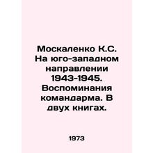 Moskalenko K.S. In the southwest direction of 1943-1945. Memories of the comman