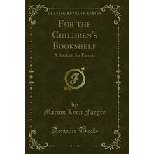 For the Children's Bookshelf: A Booklist for Parents (Classic Reprint)