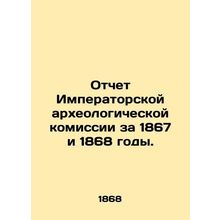Report of the Imperial Archaeological Commission for 1867 and 1868. In Russian (