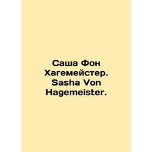 Sacha Von Hagemeister. Sacha Von Hagemeister. In Russian /Sasha Fon Khagemeyste