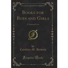 Books for Boys and Girls: A Selected List (Classic Reprint)