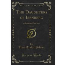 The Daughters of Isenberg, Vol. 3 of 4: A Bavarian Romance (Classic Reprint)