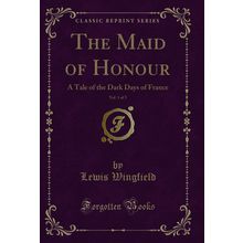 The Maid of Honour, Vol. 1 of 3: A Tale of the Dark Days of France