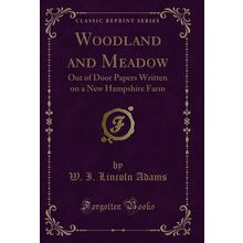 Woodland and Meadow: Out of Door Papers Written on a New Hampshire Farm