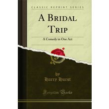 A Bridal Trip: A Comedy in One Act (Classic Reprint)