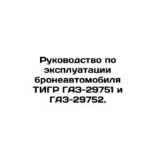 Manual for operation of TIGR GAZ-29751 and GAZ-29752 armoured vehicles. In Russi