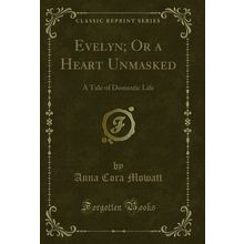 Evelyn; Or a Heart Unmasked: A Tale of Domestic Life (Classic Reprint)
