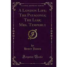 A London Life; The Patagonia; The Liar; Mrs. Temperly (Classic Reprint)
