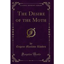 The Desire of the Moth (Classic Reprint)