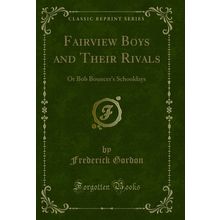 Fairview Boys and Their Rivals: Or Bob Bouncer's Schooldays (Classic Reprint)
