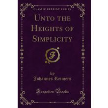 Unto the Heights of Simplicity (Classic Reprint)