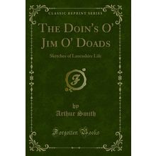 The Doin's O' Jim O' Doads: Sketches of Lancashire Life (Classic Reprint)