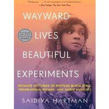 Wayward Lives, Beautiful Experiments Intimate Histories Of Riotous Black Girls,