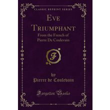 Eve Triumphant: From the French of Pierre De Coulevain (Classic Reprint)