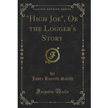 "High Joe", Or the Logger's Story (Classic Reprint)"