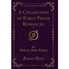 A Collection of Early Prose Romances, Vol. 3 (Classic Reprint)