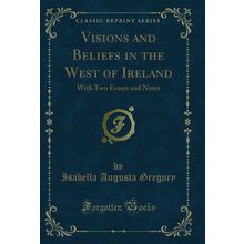 Visions and Beliefs in the West of Ireland: With Two Essays and Notes