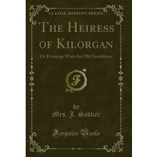The Heiress of Kilorgan: Or Evenings With the Old Geraldines (Classic Reprint)