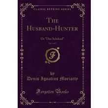 The Husband-Hunter, Vol. 1 of 3: Or "Das Schiksal" (Classic Reprint)