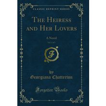 The Heiress and Her Lovers, Vol. 2 of 3: A Novel (Classic Reprint)