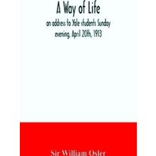 A way of life; an address to Yale students Sunday evening, April 20th, 1913