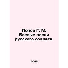 Popov G. M. Battle songs of a Russian soldier. In Russian /Popov G. M. Boevye