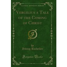 Vergilius a Tale of the Coming of Christ (Classic Reprint)
