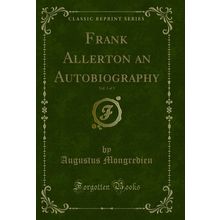 Frank Allerton an Autobiography, Vol. 3 of 3 (Classic Reprint)
