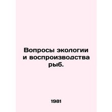 Fish ecology and reproduction issues. In Russian /Voprosy ekologii i vosproizv