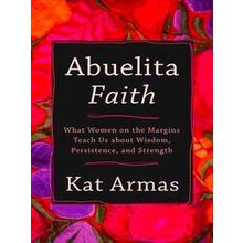 Abuelita Faith What Women On The Margins Teach Us About Wisdom, Persistence, And