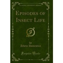 Episodes of Insect Life (Classic Reprint)